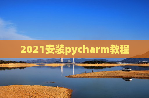 2021安装pycharm教程 2021安装pycharm教程